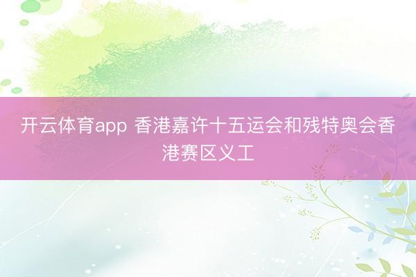 开云体育app 香港嘉许十五运会和残特奥会香港赛区义工