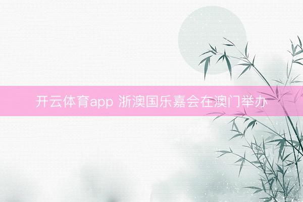 开云体育app 浙澳国乐嘉会在澳门举办