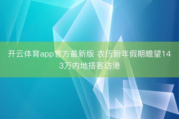 开云体育app官方最新版 农历新年假期瞻望143万内地搭客访港