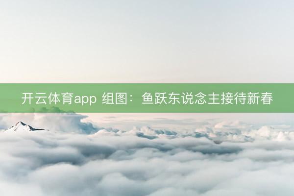 开云体育app 组图:鱼跃东说念主接待新春