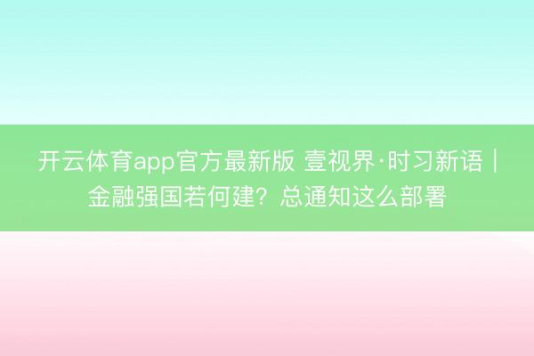 开云体育app官方最新版 壹视界·时习新语|金融强国若何建?总通知这么部署