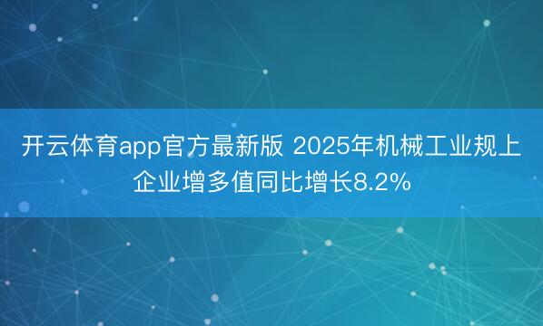 开云体育app官方最新版 2025年机械工业规上企业增多值同比增长8.2%