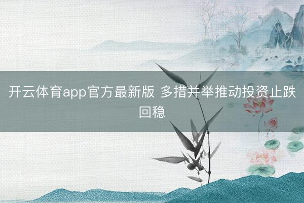 开云体育app官方最新版 多措并举推动投资止跌回稳