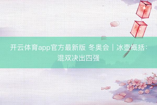 开云体育app官方最新版 冬奥会|冰壶概括:混双决出四强