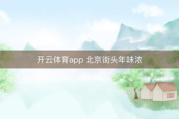 开云体育app 北京街头年味浓