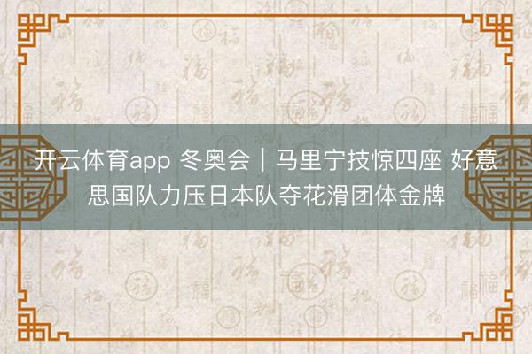 开云体育app 冬奥会|马里宁技惊四座 好意思国队力压日本队夺花滑团体金牌