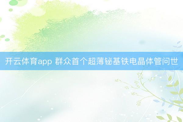 开云体育app 群众首个超薄铋基铁电晶体管问世