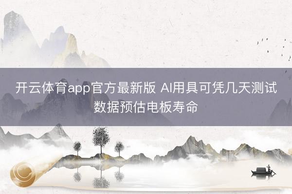 开云体育app官方最新版 AI用具可凭几天测试数据预估电板寿命