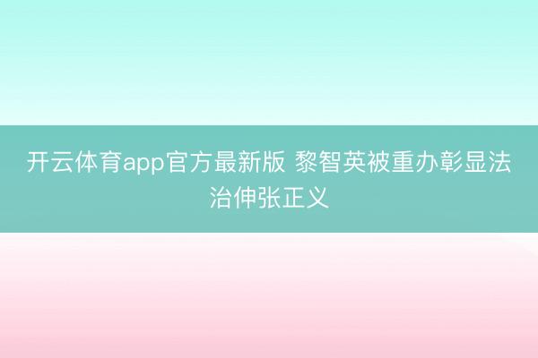 开云体育app官方最新版 黎智英被重办彰显法治伸张正义
