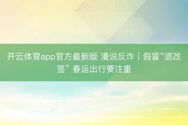 开云体育app官方最新版 漫说反诈|假冒“退改签” 春运出行要注重