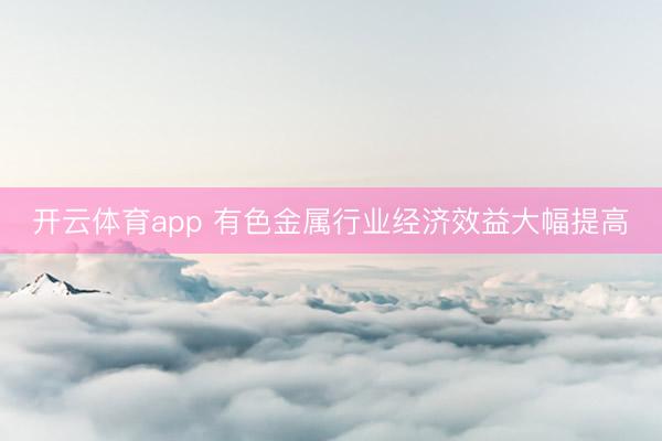 开云体育app 有色金属行业经济效益大幅提高
