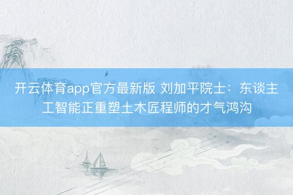 开云体育app官方最新版 刘加平院士：东谈主工智能正重塑土木匠程师的才气鸿沟