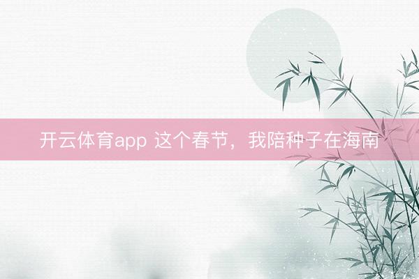 开云体育app 这个春节，我陪种子在海南