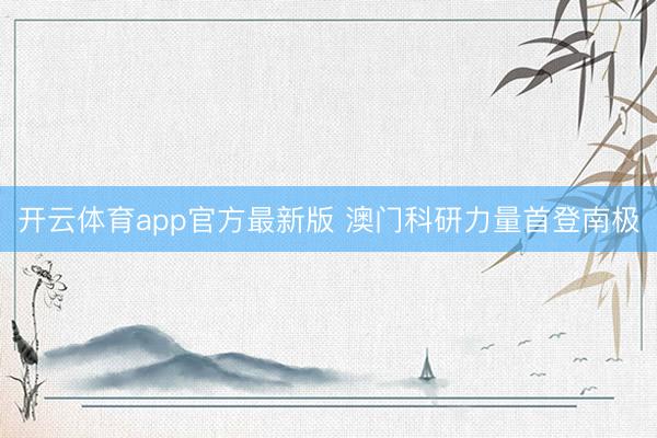 开云体育app官方最新版 澳门科研力量首登南极