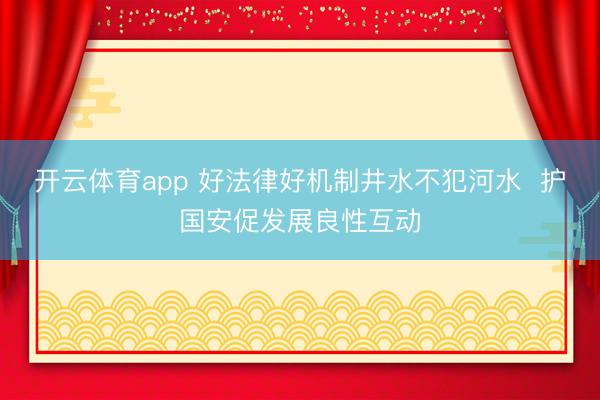 开云体育app 好法律好机制井水不犯河水  护国安促发展良性互动