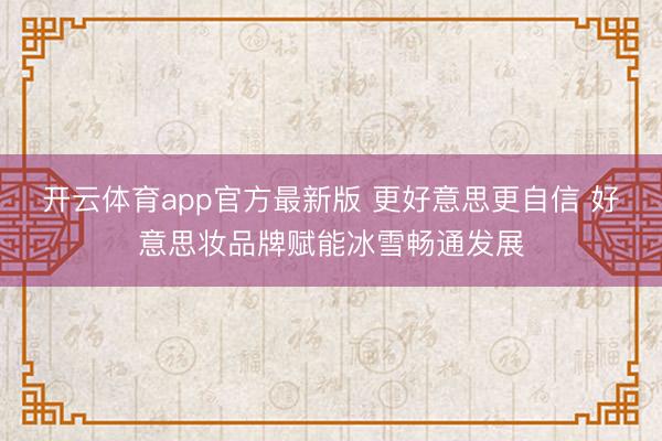 开云体育app官方最新版 更好意思更自信 好意思妆品牌赋能冰雪畅通发展