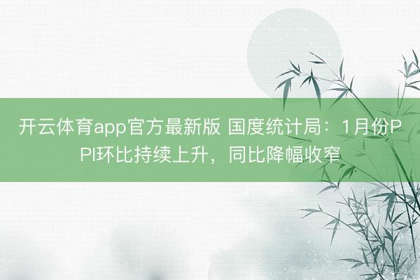 开云体育app官方最新版 国度统计局：1月份PPI环比持续上升，同比降幅收窄