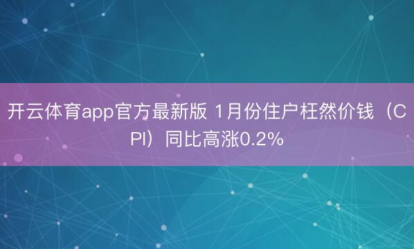 开云体育app官方最新版 1月份住户枉然价钱(CPI)同比高涨0.2%