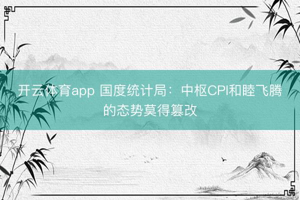 开云体育app 国度统计局:中枢CPI和睦飞腾的态势莫得篡改