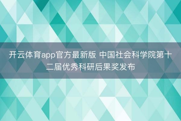 开云体育app官方最新版 中国社会科学院第十二届优秀科研后果奖发布