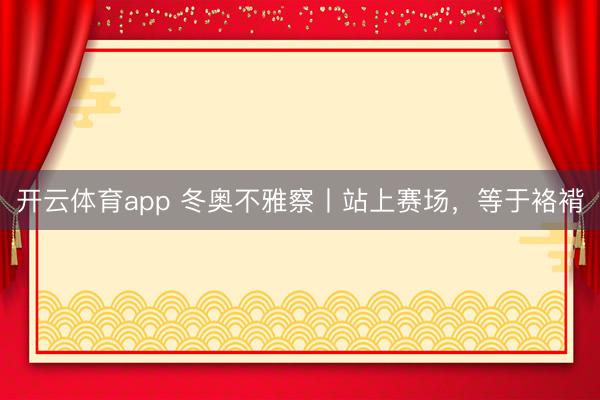开云体育app 冬奥不雅察丨站上赛场,等于袼褙