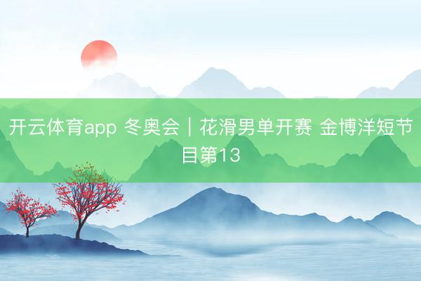 开云体育app 冬奥会|花滑男单开赛 金博洋短节目第13