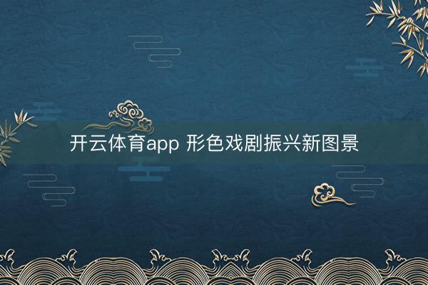 开云体育app 形色戏剧振兴新图景