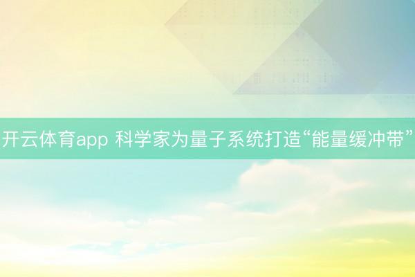 开云体育app 科学家为量子系统打造“能量缓冲带”