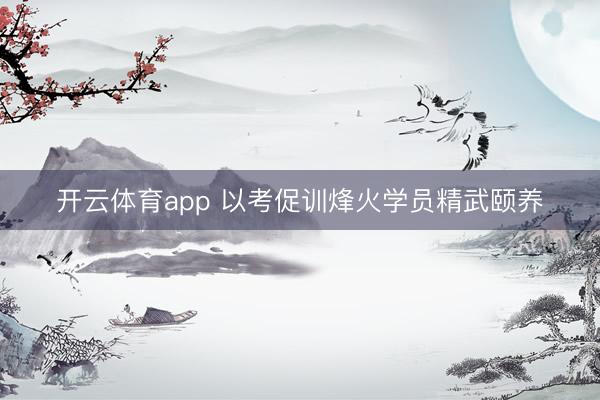 开云体育app 以考促训烽火学员精武颐养