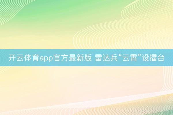 开云体育app官方最新版 雷达兵“云霄”设擂台
