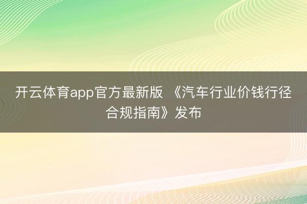 开云体育app官方最新版 《汽车行业价钱行径合规指南》发布