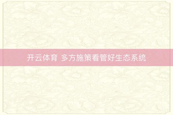 开云体育 多方施策看管好生态系统