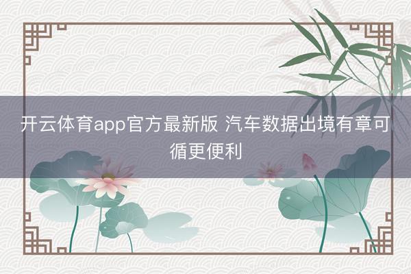 开云体育app官方最新版 汽车数据出境有章可循更便利