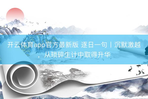 开云体育app官方最新版 逐日一句丨沉默激越，<a href=