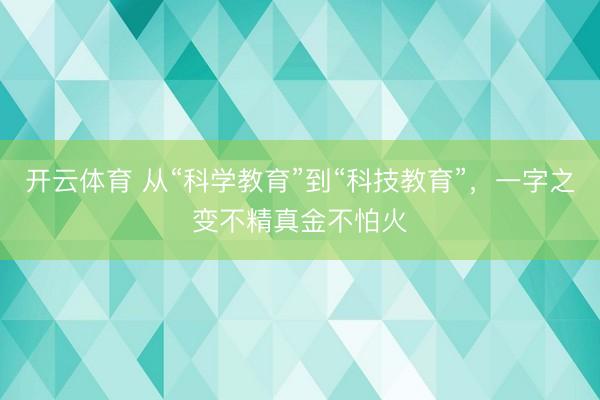 开云体育 从“科学教育”到“科技教育”，一字之变不精真金不怕火
