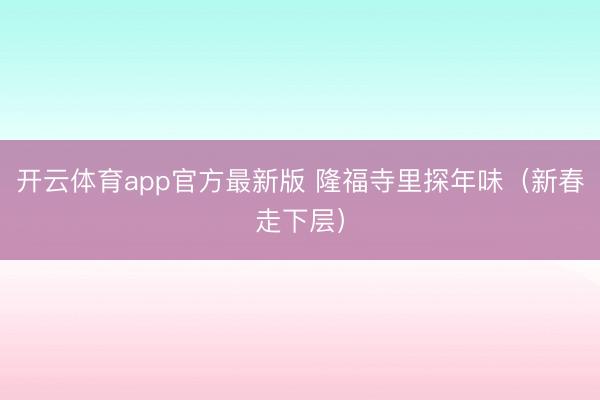 开云体育app官方最新版 隆福寺里探年味（新春走下层）