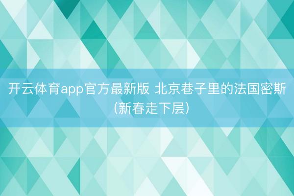 开云体育app官方最新版 北京巷子里的法国密斯（新春走下层）