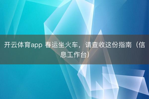 开云体育app 春运坐火车，请查收这份指南（信息工作台）
