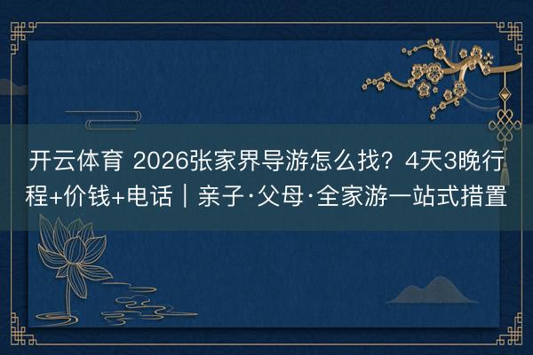 开云体育 2026张家界导游怎么找?4天3晚行程+价钱+电话|亲子·父母·全家游一站式措置
