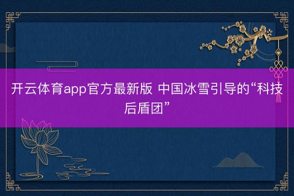 开云体育app官方最新版 中国冰雪引导的“科技后盾团”