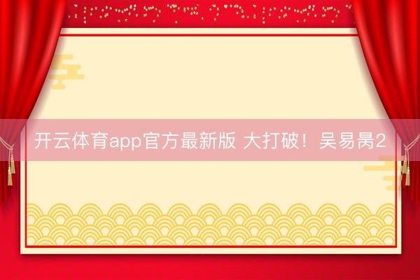 开云体育app官方最新版 大打破!吴易昺2
