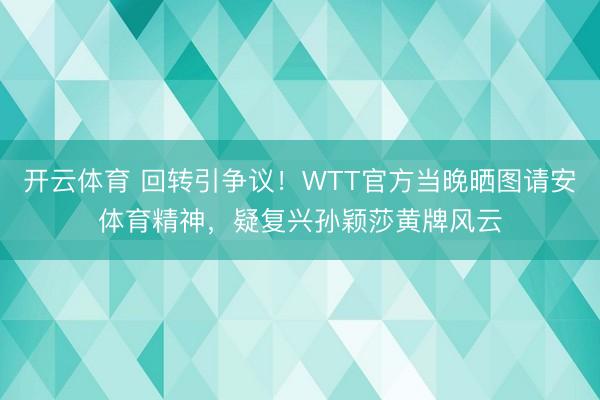开云体育 回转引争议！WTT官方当晚晒图请安体育精神，疑复兴孙颖莎黄牌风云