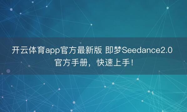 开云体育app官方最新版 即梦Seedance2.0 官方手册，快速上手！