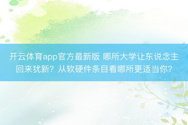 开云体育app官方最新版 哪所大学让东说念主回来犹新?从软硬件条目看哪所更适当你?