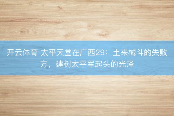 开云体育 太平天堂在广西29:土来械斗的失败方,建树太平军起头的光泽