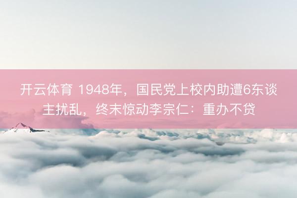 开云体育 1948年，国民党上校内助遭6东谈主扰乱，终末惊动李宗仁：重办不贷
