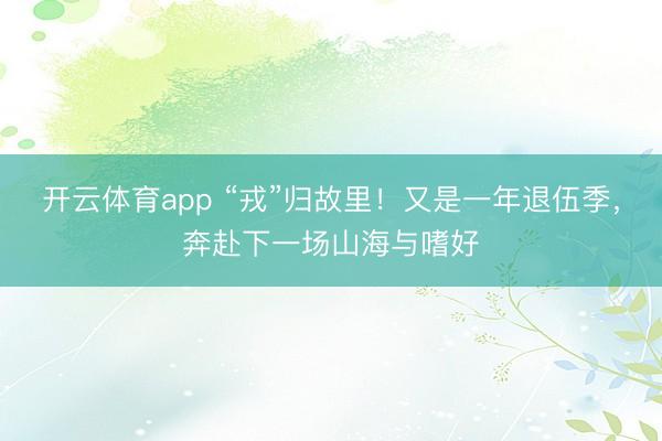 开云体育app “戎”归故里！又是一年退伍季，奔赴下一场山海与嗜好