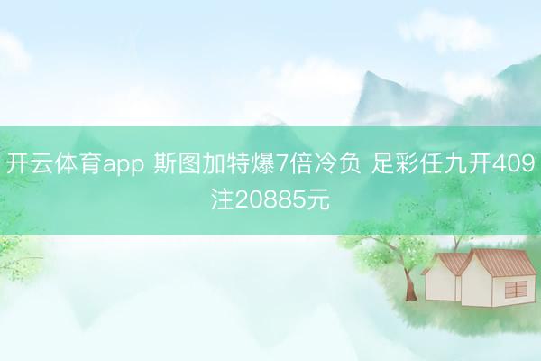 开云体育app 斯图加特爆7倍冷负 足彩任九开409注20885元