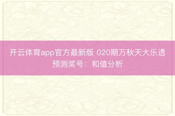 开云体育app官方最新版 020期万秋天大乐透预测奖号：和值分析