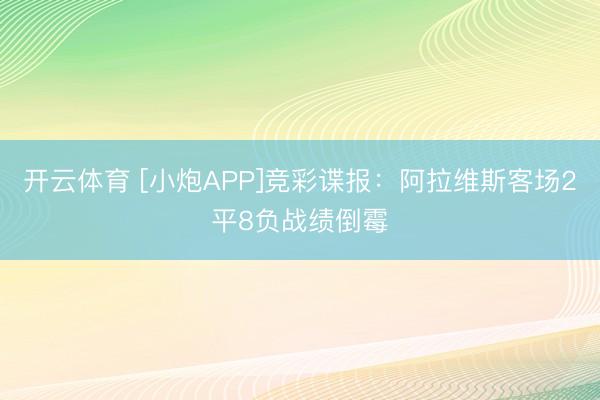开云体育 [小炮APP]竞彩谍报：阿拉维斯客场2平8负战绩倒霉